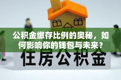从江公积金缴存比例的奥秘，如何影响你的钱包与未来？