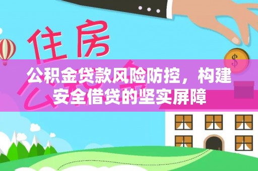 从江公积金贷款风险防控，构建安全借贷的坚实屏障