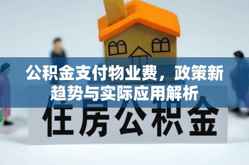 从江公积金支付物业费，政策新趋势与实际应用解析