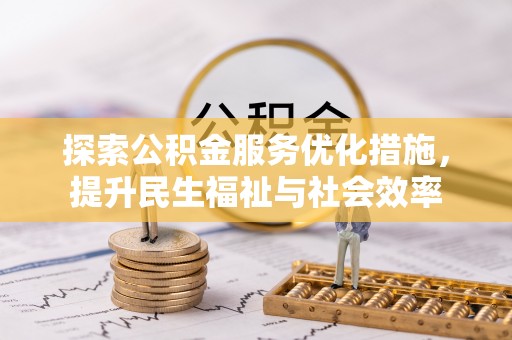 从江探索公积金服务优化措施，提升民生福祉与社会效率