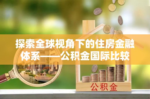 从江探索全球视角下的住房金融体系——公积金国际比较