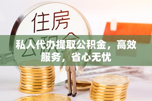 从江私人代办提取公积金，高效服务，省心无忧
