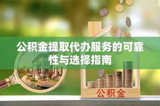 从江公积金提取代办服务的可靠性与选择指南