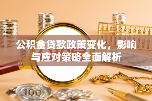 从江公积金贷款政策变化，影响与应对策略全面解析