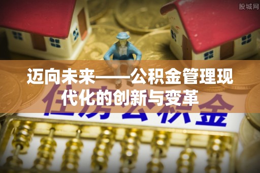从江迈向未来——公积金管理现代化的创新与变革