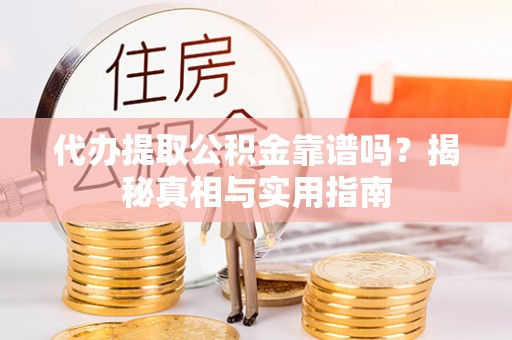 从江代办提取公积金靠谱吗？揭秘真相与实用指南