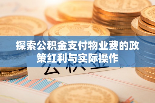 从江探索公积金支付物业费的政策红利与实际操作