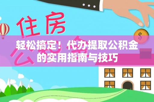 从江轻松搞定！代办提取公积金的实用指南与技巧