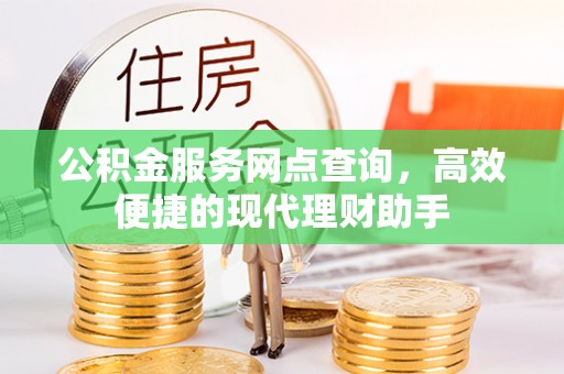 从江公积金服务网点查询，高效便捷的现代理财助手
