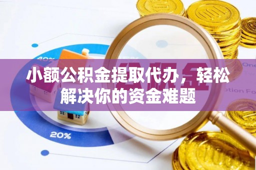 从江小额公积金提取代办，轻松解决你的资金难题