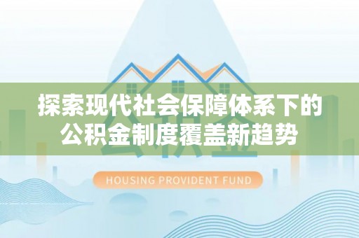从江探索现代社会保障体系下的公积金制度覆盖新趋势