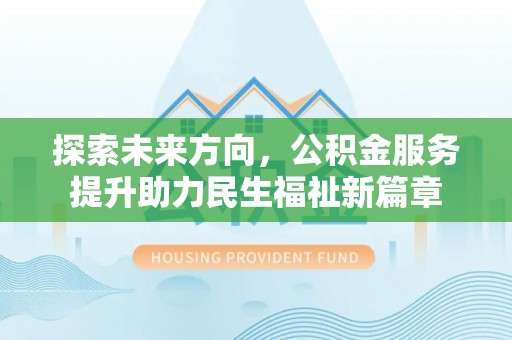 从江探索未来方向，公积金服务提升助力民生福祉新篇章