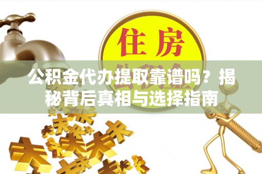 从江公积金代办提取靠谱吗？揭秘背后真相与选择指南