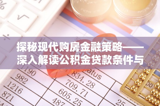 从江探秘现代购房金融策略——深入解读公积金贷款条件与优势