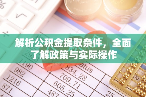 从江解析公积金提取条件，全面了解政策与实际操作