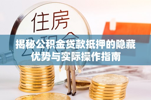 从江揭秘公积金贷款抵押的隐藏优势与实际操作指南