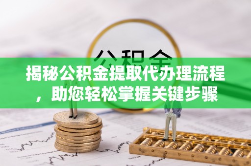 从江揭秘公积金提取代办理流程，助您轻松掌握关键步骤