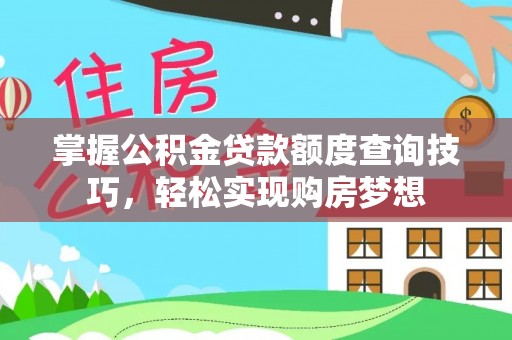 从江掌握公积金贷款额度查询技巧，轻松实现购房梦想