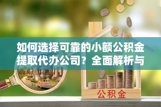 从江如何选择可靠的小额公积金提取代办公司？全面解析与实用指南
