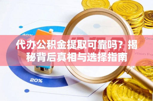 从江代办公积金提取可靠吗？揭秘背后真相与选择指南