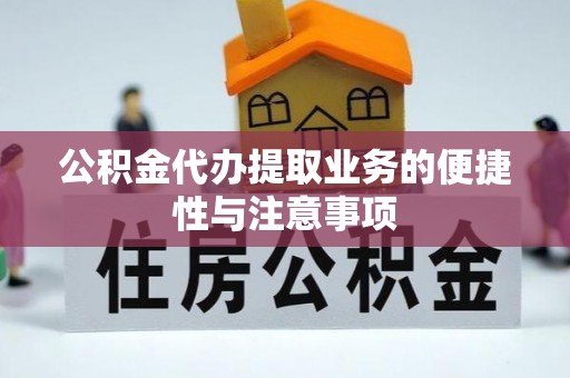 从江公积金代办提取业务的便捷性与注意事项