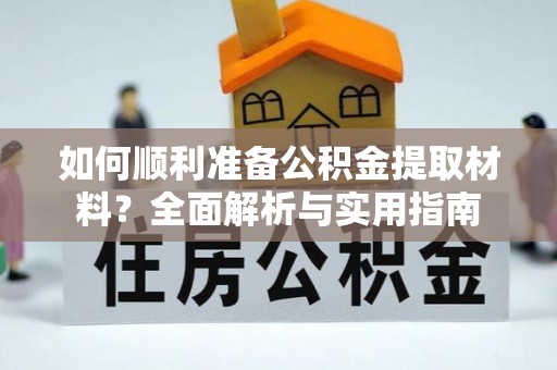 从江如何顺利准备公积金提取材料？全面解析与实用指南