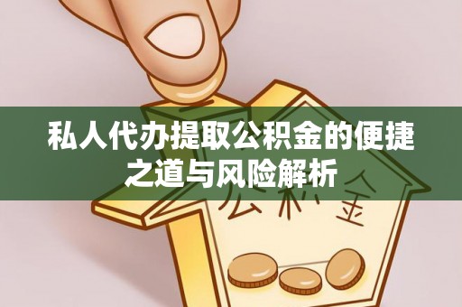 从江私人代办提取公积金的便捷之道与风险解析
