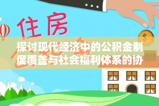 从江探讨现代经济中的公积金制度覆盖与社会福利体系的协同发展