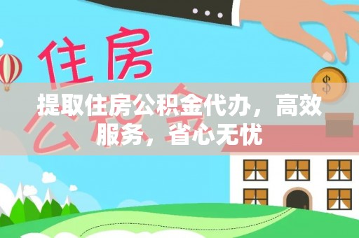 从江提取住房公积金代办，高效服务，省心无忧