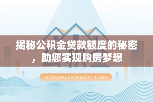 从江揭秘公积金贷款额度的秘密，助您实现购房梦想