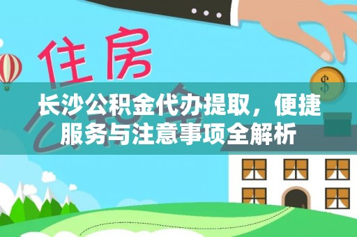 从江长沙公积金代办提取，便捷服务与注意事项全解析