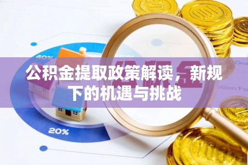 从江公积金提取政策解读，新规下的机遇与挑战