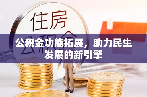 从江公积金功能拓展，助力民生发展的新引擎