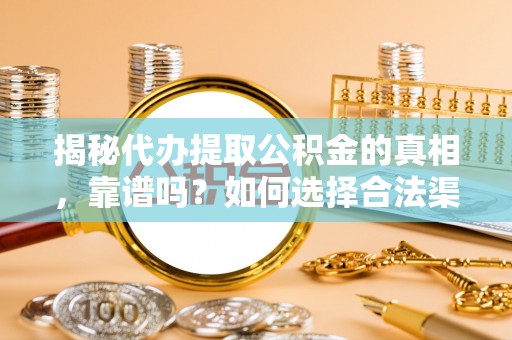 从江揭秘代办提取公积金的真相，靠谱吗？如何选择合法渠道