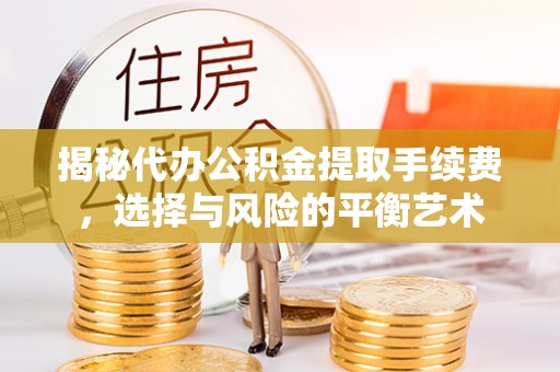 从江揭秘代办公积金提取手续费，选择与风险的平衡艺术