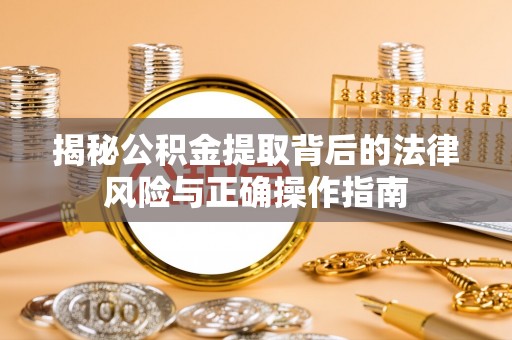 从江揭秘公积金提取背后的法律风险与正确操作指南