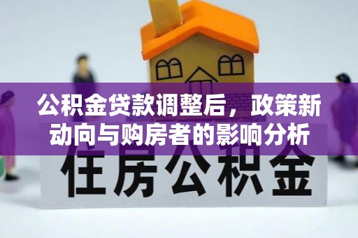 从江公积金贷款调整后，政策新动向与购房者的影响分析
