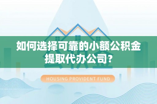 从江如何选择可靠的小额公积金提取代办公司？