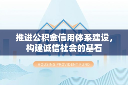 从江推进公积金信用体系建设，构建诚信社会的基石
