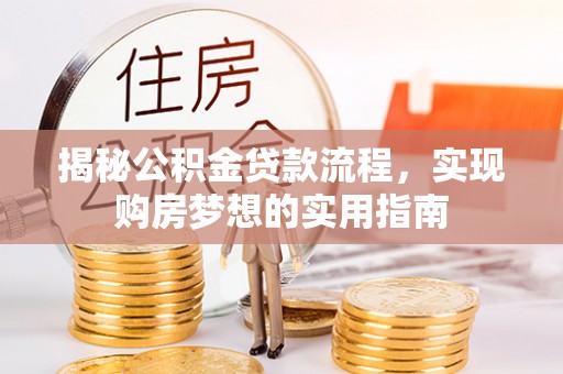 从江揭秘公积金贷款流程，实现购房梦想的实用指南