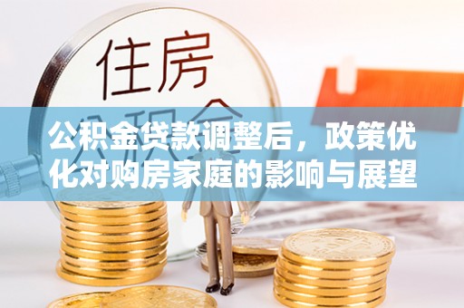 从江公积金贷款调整后，政策优化对购房家庭的影响与展望