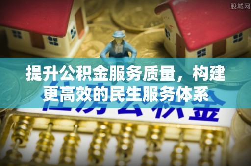 从江提升公积金服务质量，构建更高效的民生服务体系
