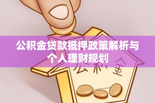 从江公积金贷款抵押政策解析与个人理财规划