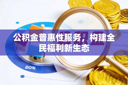 从江公积金普惠性服务，构建全民福利新生态
