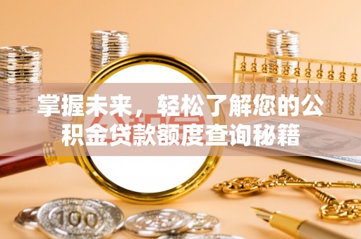 从江掌握未来，轻松了解您的公积金贷款额度查询秘籍