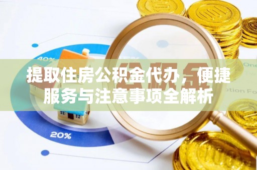 从江提取住房公积金代办，便捷服务与注意事项全解析