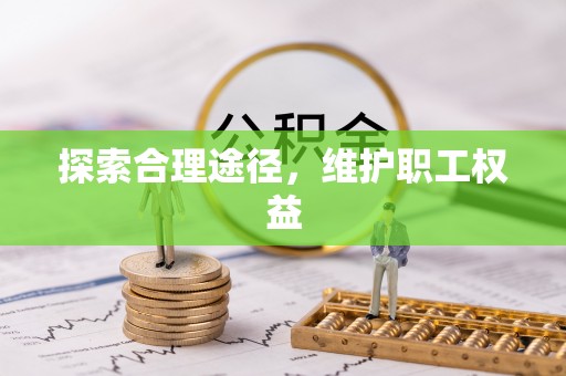 从江探索合理途径，维护职工权益