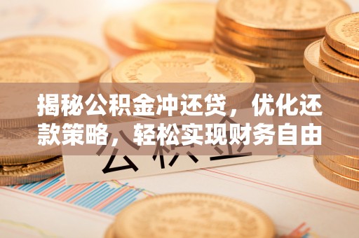 从江揭秘公积金冲还贷，优化还款策略，轻松实现财务自由