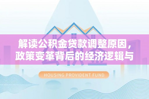 从江解读公积金贷款调整原因，政策变革背后的经济逻辑与民生影响