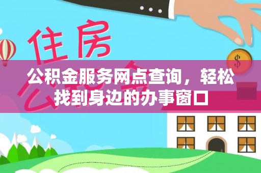 从江公积金服务网点查询，轻松找到身边的办事窗口